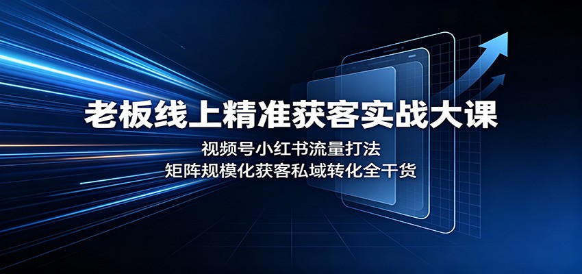 老板线上精准获客实战大课：视频号小红书流量打法，矩阵规模化获客私域转化全干货-韬哥副业项目资源网