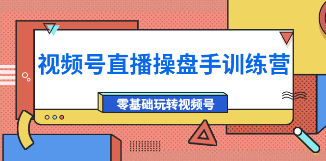 （3918期）外面收费700的视频号直播操盘手训练营：零基础玩转视频号（10节课）-韬哥副业项目资源网