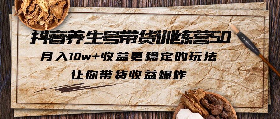 （6272期）抖音养生号带货·训练营5.0 月入10w+稳定玩法 让你带货收益爆炸(更新)-韬哥副业项目资源网