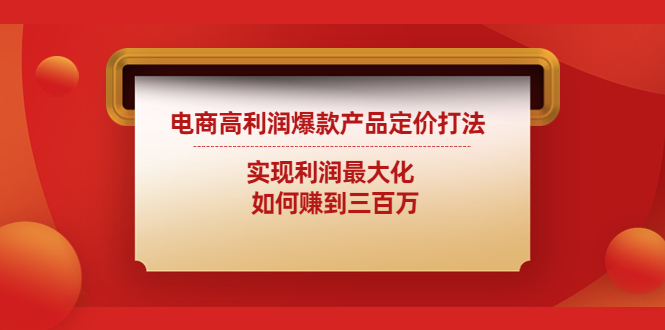 （4505期）电商高利润爆款产品定价打法：实现利润最大化  如何赚到三百万-韬哥副业项目资源网