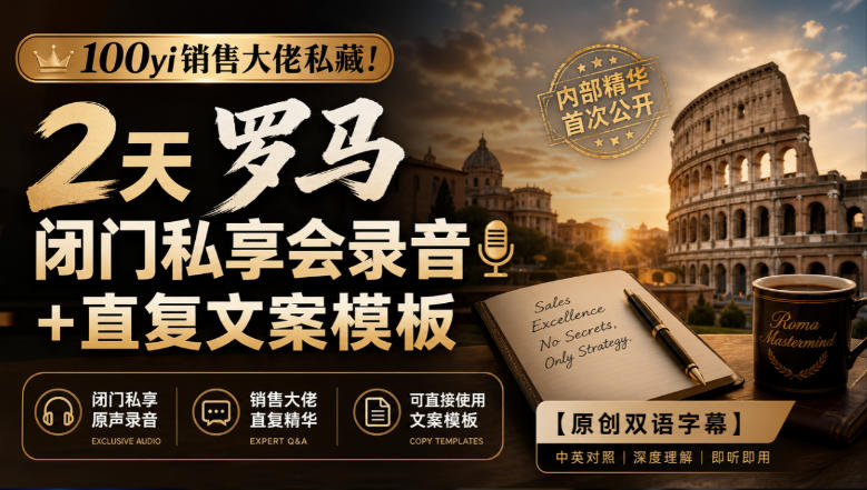 100yi销售大佬私藏!2天罗马闭门私享会录音+直复文案模板【原创双语字幕】-韬哥副业项目资源网