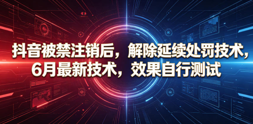 抖音被禁注销后，解除延续处罚技术，6月最新技术，效果自行测试-韬哥副业项目资源网