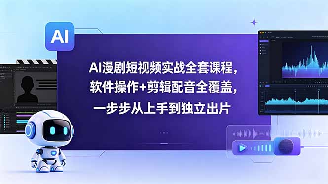 AI漫剧短视频实战全套课程，软件操作+剪辑配音全覆盖，一步步从上手到独立出片-韬哥副业项目资源网