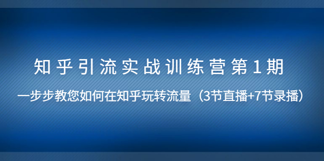 （1447期）知乎引流实战训练营第1期，教您如何在知乎玩转流量（直播+录播）无水印-韬哥副业项目资源网