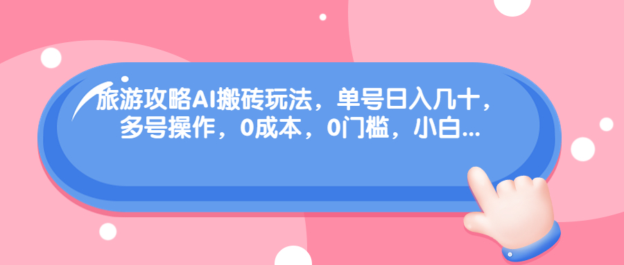 （6897期）旅游攻略AI搬砖玩法，单号日入几十，可多号操作，0成本，0门槛，小白.-韬哥副业项目资源网