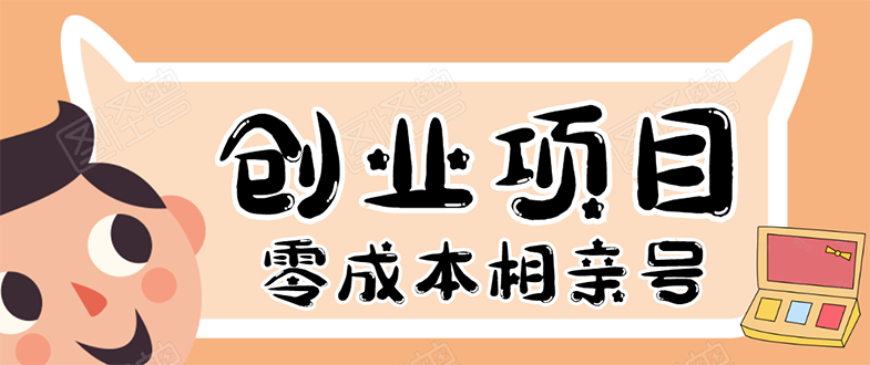 （1655期）史上最强的零成本创业项目年入30W：相亲号，从平台搭建到引流到后期开单-韬哥副业项目资源网