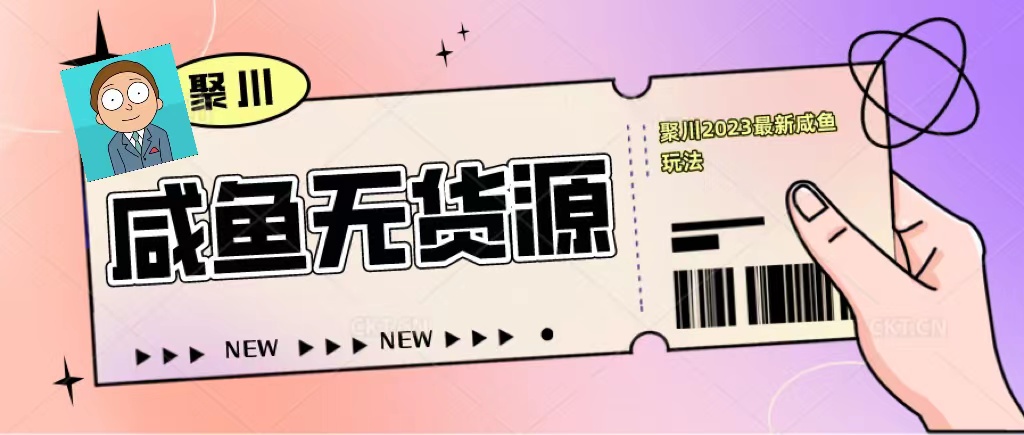（5485期）聚川2023闲鱼无货源最新经典玩法：基础认知+爆款闲鱼选品+快速找到货源-韬哥副业项目资源网