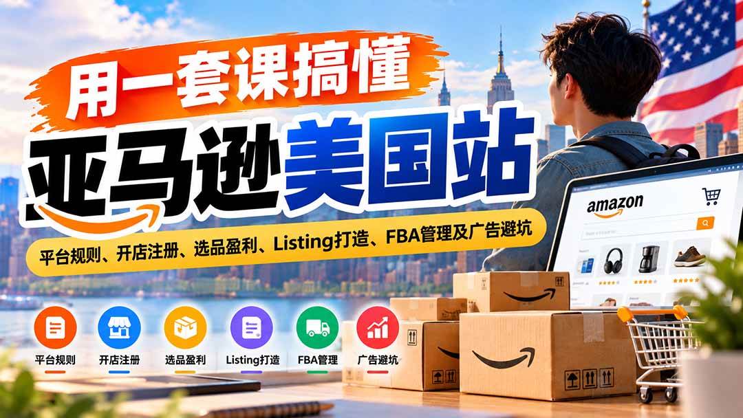 （20938期）用一套课搞懂亚马逊美国站：平台规则、开店注册、选品盈利、Listing打造、FBA管理及广告避坑-韬哥副业项目资源网