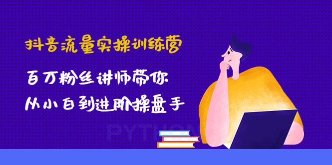 （4596期）抖音流量实操训练营：百万粉丝讲师带你从小白到进阶操盘手！-韬哥副业项目资源网