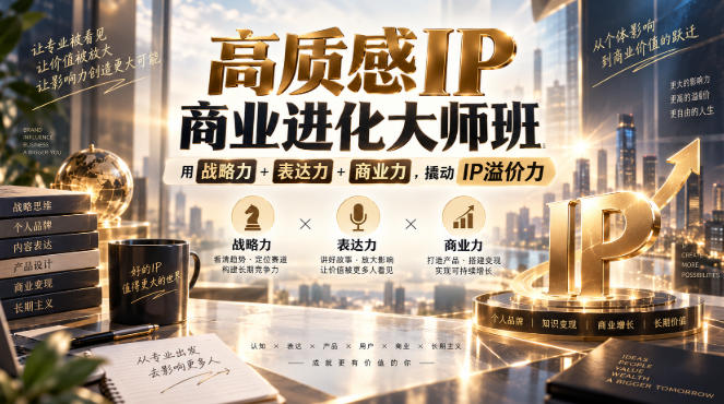 高质感IP商业进化大师班，用战略力+表达力+商业力，撬动IP溢价力-韬哥副业项目资源网