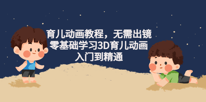 （4197期）阿姐育儿动画教程，无需出镜，零基础学习3D育儿动画，入门到精通-韬哥副业项目资源网