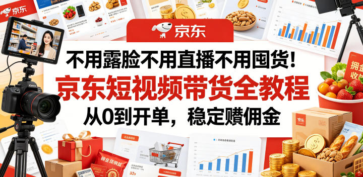 不用露脸不用直播不用囤货！京东短视频带货全教程，从0到开单，稳定賺佣金-韬哥副业项目资源网
