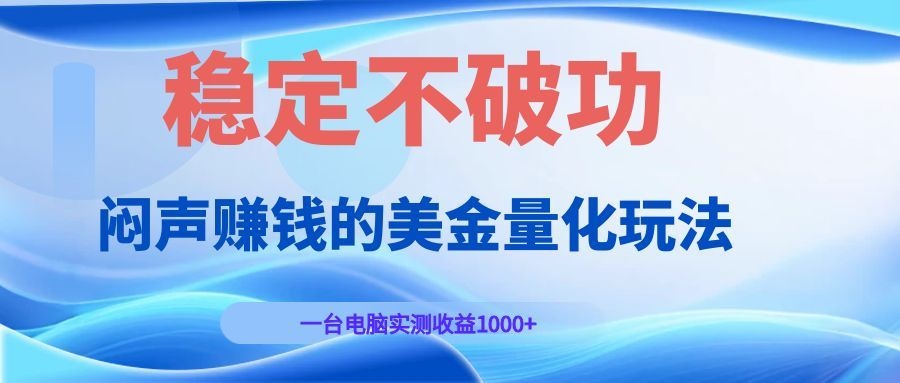闷声赚钱的美金量化玩法，一台电脑实测收益1000+稳定不破功！-韬哥副业项目资源网