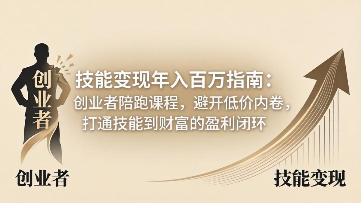 技能变现年入百万指南：创业者陪跑课程，避开低价内卷，打通技能到财富的盈利闭环-韬哥副业项目资源网
