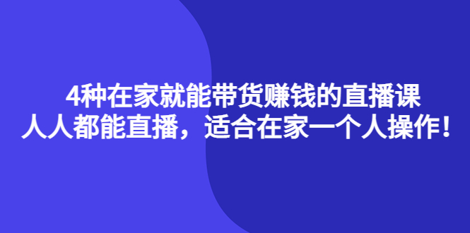 （4023期）4种在家就能带货赚钱的直播课，人人都能直播，适合在家一个人操作！-韬哥副业项目资源网