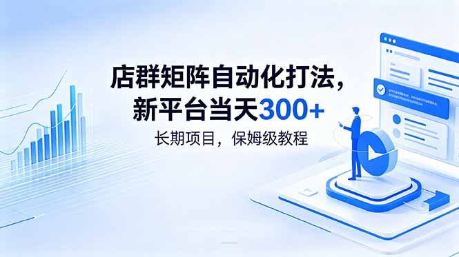 店群矩阵自动化打法，新平台当天300+，长期项目，保姆级教程-韬哥副业项目资源网