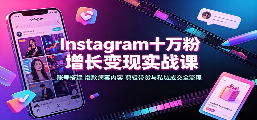 Instagram十万粉增长变现实战课：账号搭建、爆款病毒内容、剪辑带货与私域成交全流程-韬哥副业项目资源网