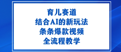 育儿赛道：结合AI的新玩法，条条爆款视频，全流程教学-韬哥副业项目资源网