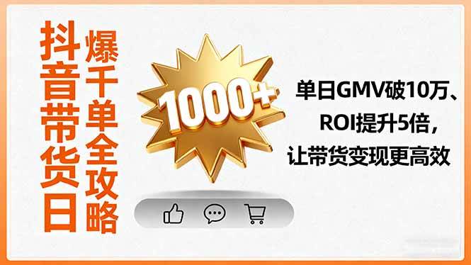 （16087期）抖音带货日爆千单全攻略，单日GMV破10万、ROI提升5倍，让带货变现更高效-韬哥副业项目资源网
