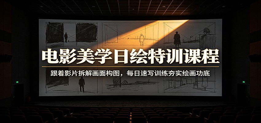 电影美学日绘特训课程：跟着影片拆解画面构图，每日速写训练夯实绘画功底-韬哥副业项目资源网
