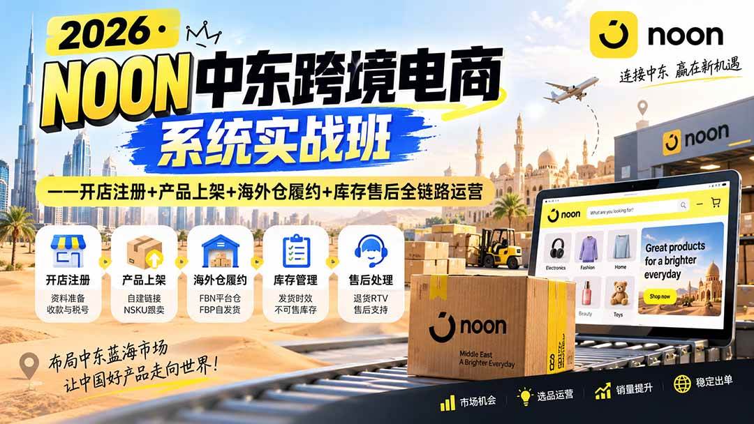 (20274期)2026·NOON中东跨境电商系统实战班——开店注册+产品上架+海外仓履约+库存售后全链路运营-韬哥副业项目资源网