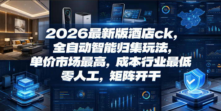 2026最新版酒店ck，全自动智能归集玩法，单价市场最高，成本行业最低，零人工，矩阵开干【揭秘】-韬哥副业项目资源网