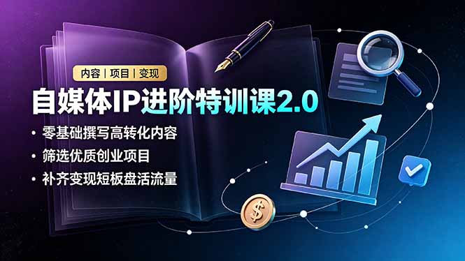 自媒体IP进阶特训课2.0，零基础撰写高转化内容，筛选优质创业项目，补齐变现短板盘活流量-韬哥副业项目资源网