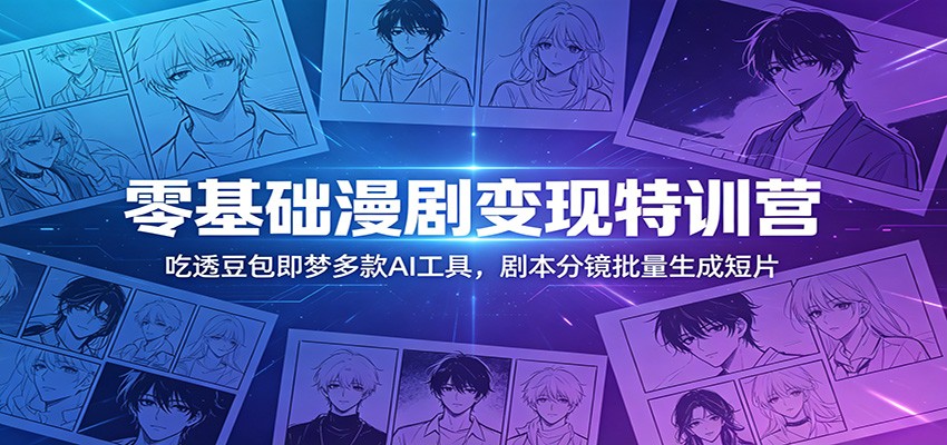 零基础漫剧变现特训营：玩转豆包即梦多款AI工具，剧本分镜批量生成短片-韬哥副业项目资源网