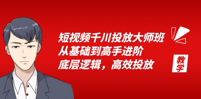 （6182期）短视频千川投放大师班，从基础到高手进阶，底层逻辑，高效投放（15节）-韬哥副业项目资源网