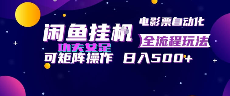 闲鱼挂G卖电影票自动全流程玩法，可矩阵操作，轻松日入500+【揭秘】-韬哥副业项目资源网