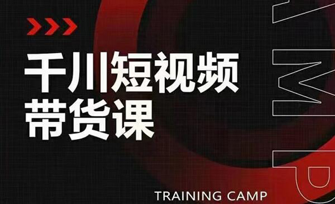 (1870期)千川短视频带货课:选出日销百万的爆品,教你打爆千万的单品视频