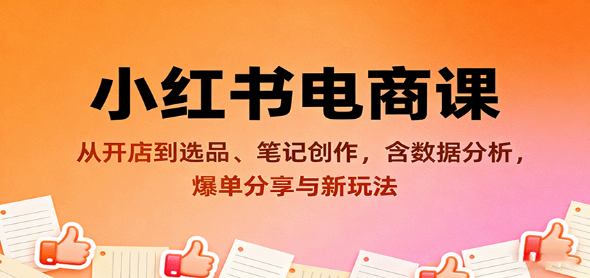 小红书电商课：从开店到选品、笔记创作，含数据分析，爆单分享与新玩法-韬哥副业项目资源网