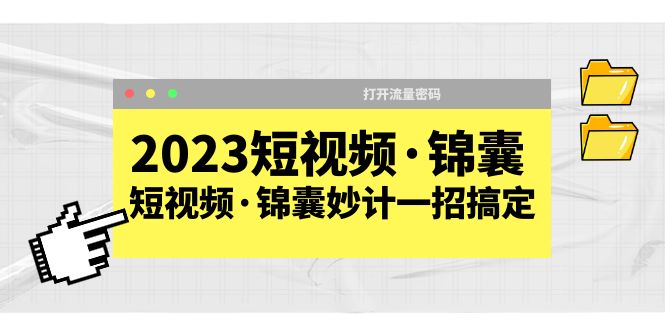 （5701期）2023短视频·锦囊，短视频·锦囊妙计一招搞定，打开流量密码！-韬哥副业项目资源网