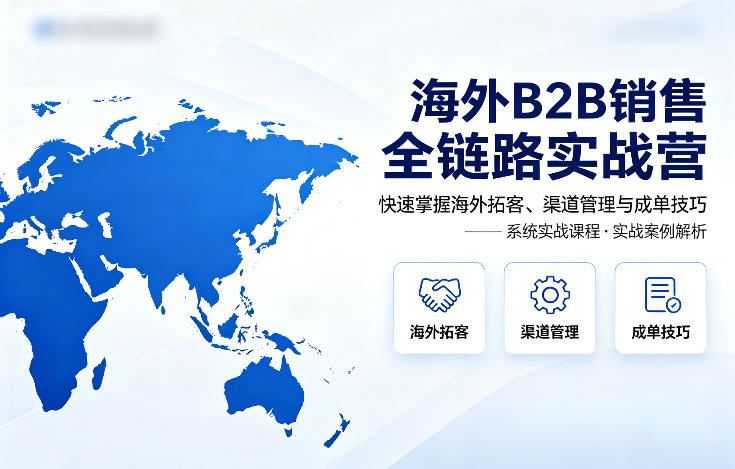 海外B2B销售全链路实战营，快速掌握海外拓客、渠道管理与成单技巧-韬哥副业项目资源网