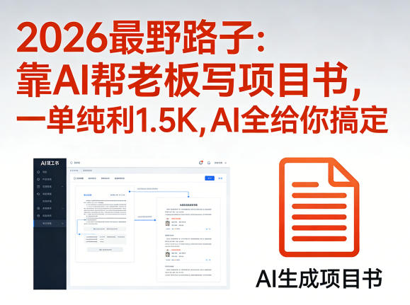 2026最野路子：靠AI帮老板写项目书，一单纯利1.5K，AI全给你搞定-韬哥副业项目资源网