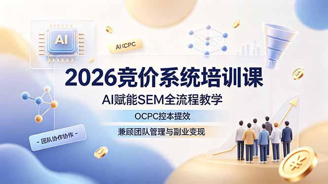 2026竞价系统培训课,AI赋能SEM全流程教学,OCPC控本提效,兼顾团队管理与副业变现-韬哥副业项目资源网