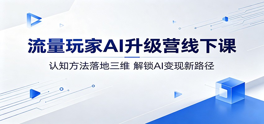 流量玩家AI升级营线下课：认知方法落地三维，解锁AI变现新路径-韬哥副业项目资源网