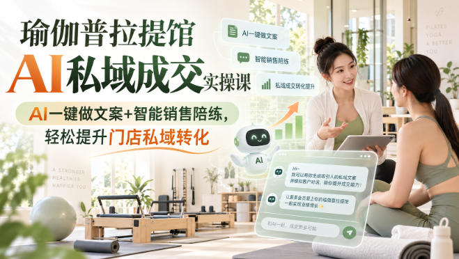 瑜伽普拉提馆AI私域成交实操课|AI一键做文案+智能销售陪练,轻松提升门店私域转化-韬哥副业项目资源网