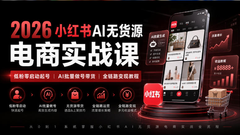 2026小红书AI无货源电商实战课|低粉零启动起号|AI批量做号带货全链路变现教程-韬哥副业项目资源网