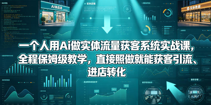 一个人用Ai做实体流量获客系统实战课，全程保姆级教学，直接照做就能获客引流、进店转化-韬哥副业项目资源网