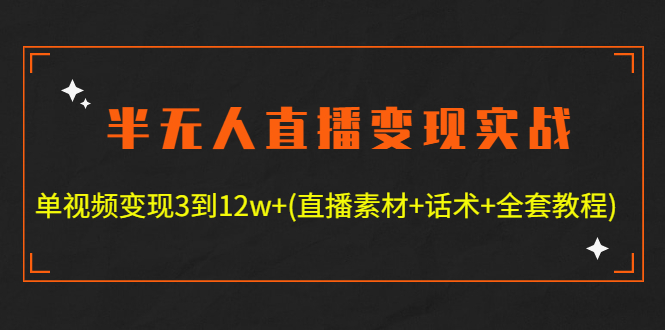 图片[1]-（4559期）半无人直播变现实战(12.18号更新) 单视频变现3到12w+(全套素材+话术+教程)-韬哥副业项目资源网