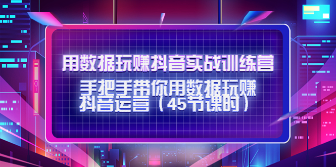 （4278期）用数据玩赚抖音实战训练营：手把手带你用数据玩赚抖音运营（45节课时）-韬哥副业项目资源网