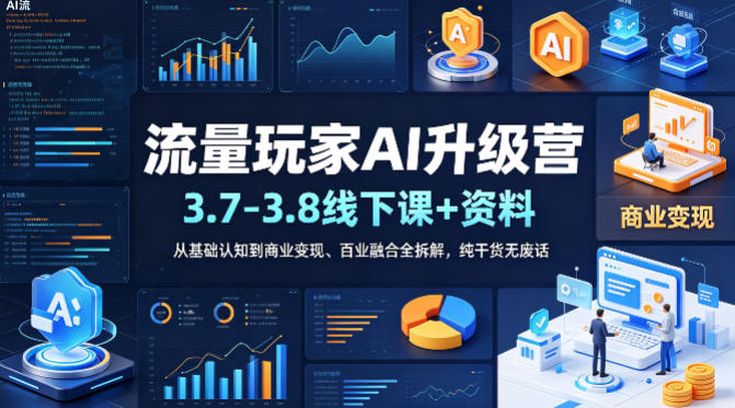 流量玩家AI升级营(3.7-3.8线下课和资料)，从基础认知到商业变现、百业融合全拆解，纯干货无废话-韬哥副业项目资源网