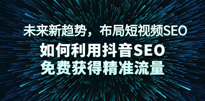 （2043期）未来新趋势，布局短视频SEO，如何利用抖音SEO免费获得精准流量（3节课）-韬哥副业项目资源网