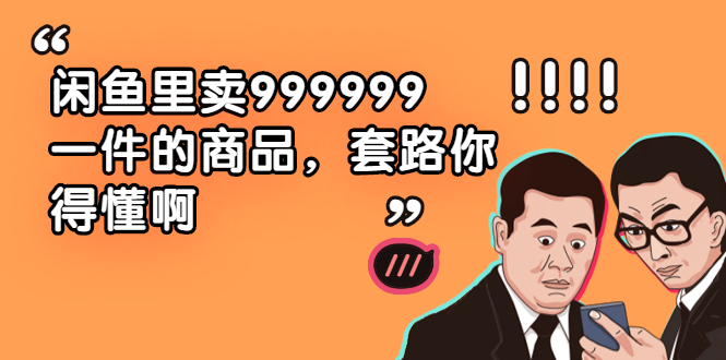 (1877期)闲鱼里卖999999一件的商品,套路你得懂啊(6个项目)