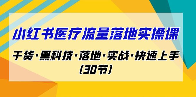 （7006期）小红书·医疗流量落地实操课，干货·黑科技·落地·实战·快速上手（30节）-韬哥副业项目资源网