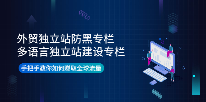 （3976期）外贸独立站防黑专栏+多语言独立站建设专栏，手把手教你如何赚取全球流量-韬哥副业项目资源网