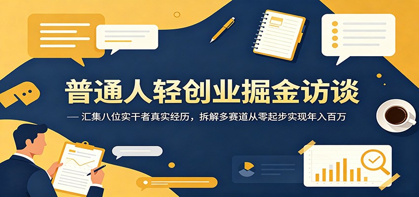 普通人轻创业掘金访谈：汇集八位实干者真实经历，拆解多赛道从零起步实现年入百万-韬哥副业项目资源网