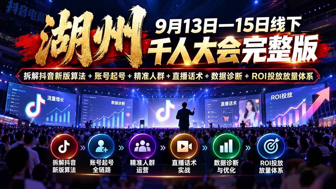 （20745期）湖州 9月13日—15日线下 千人大会完整版：拆解抖音新版算法+账号起号+精准人群+直播话术+数据诊断+ROI投放放量体系-韬哥副业项目资源网