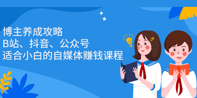 (2229期)博主养成攻略(B站、抖音、公众号),适合小白的自媒体赚钱课程